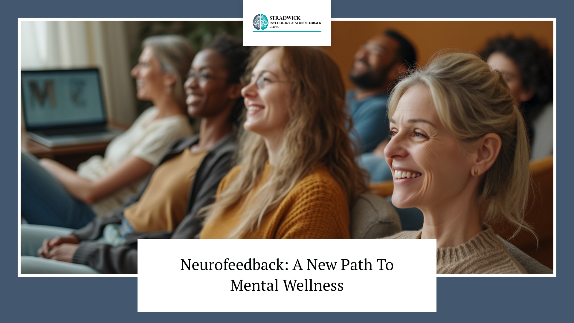 A group of people sitting together and smiling, with the text 'Neurofeedback: A New Path To Mental Wellness' and the logo for 'Stradwick Psychology & Neurofeedback Clinic' at the top.