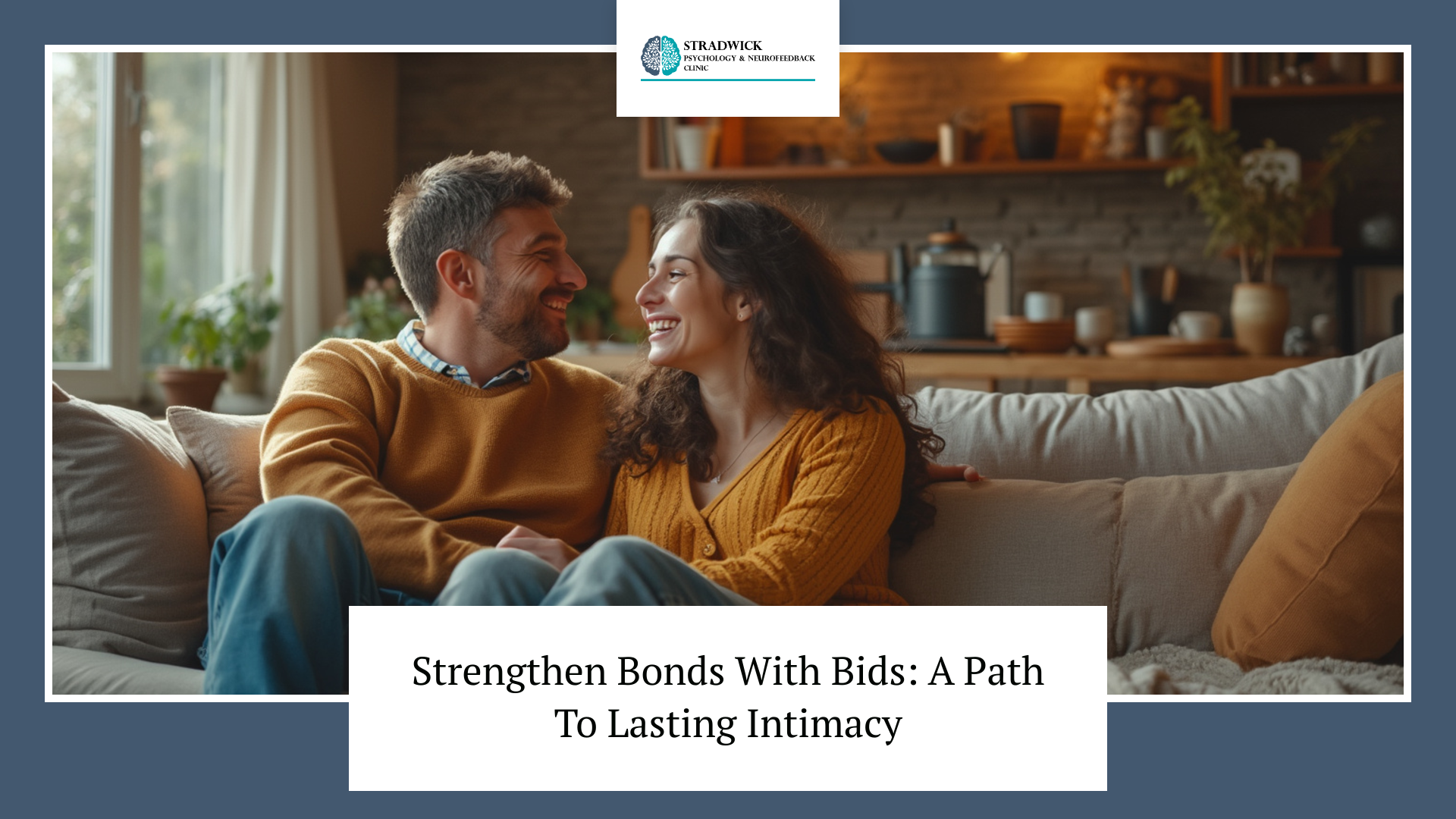 A couple sits on a couch in a cozy living room, smiling at each other. The image includes the text 'Strengthen Bonds With Bids: A Path To Lasting Intimacy' and a logo for Stradwick Psychology & Neurofeedback Clinic at the top.
