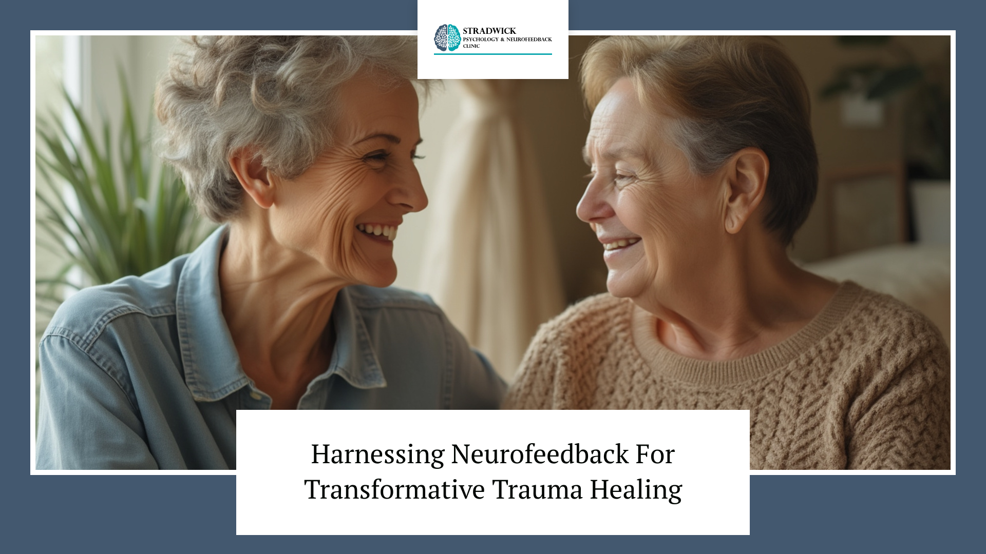 Two elderly individuals smiling supportively at each other, with the text 'Harnessing Neurofeedback For Transformative Trauma Healing' and a logo for Stradwick Psychology & Neurofeedback Clinic, indicating a focus on neurofeedback as a tool for trauma recovery.